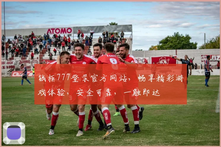 钱柜777登录官方网站，畅享精彩游戏体验，安全可靠，一触即达