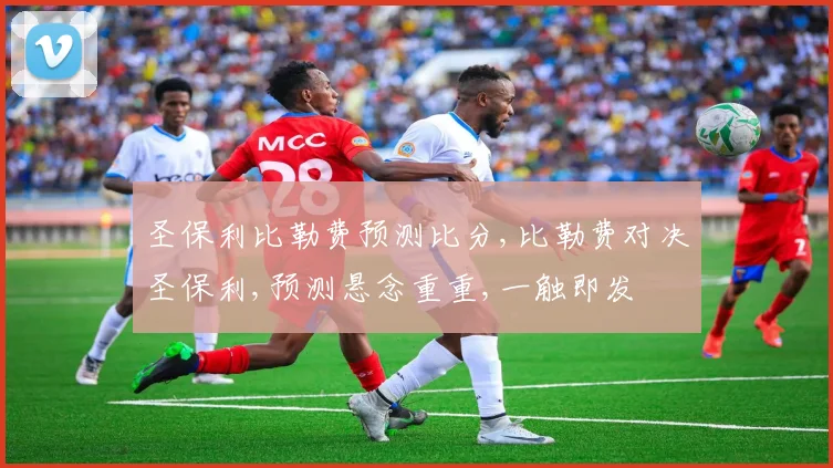 圣保利比勒费预测比分,比勒费对决圣保利,预测悬念重重,一触即发
