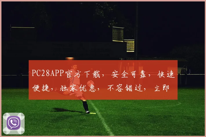PC28APP官方下载，安全可靠，快速便捷，独家优惠，不容错过，立即下载体验