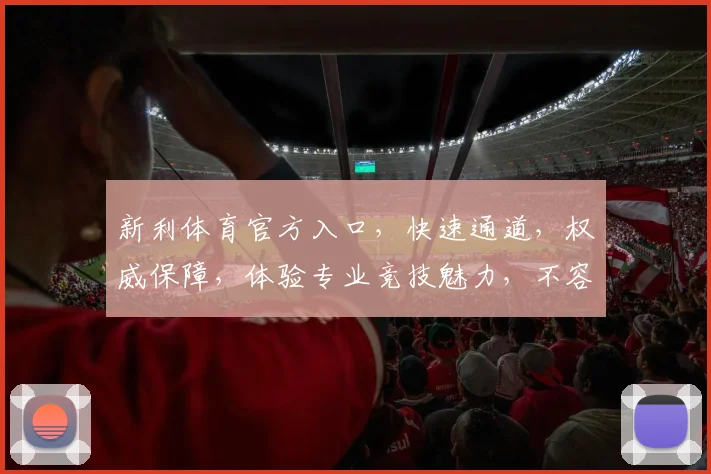 新利体育官方入口，快速通道，权威保障，体验专业竞技魅力，不容错过