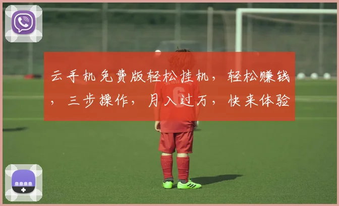 云手机免费版轻松挂机，轻松赚钱，三步操作，月入过万，快来体验