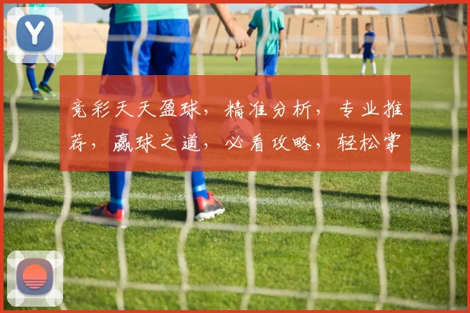 竞彩天天盈球，精准分析，专业推荐，赢球之道，必看攻略，轻松掌握