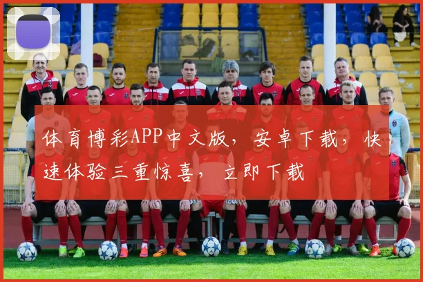 体育博彩APP中文版，安卓下载，快速体验三重惊喜，立即下载